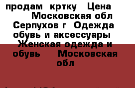 продам  кртку › Цена ­ 1 100 - Московская обл., Серпухов г. Одежда, обувь и аксессуары » Женская одежда и обувь   . Московская обл.